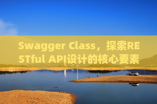 Swagger Class，探索RESTful API设计的核心要素